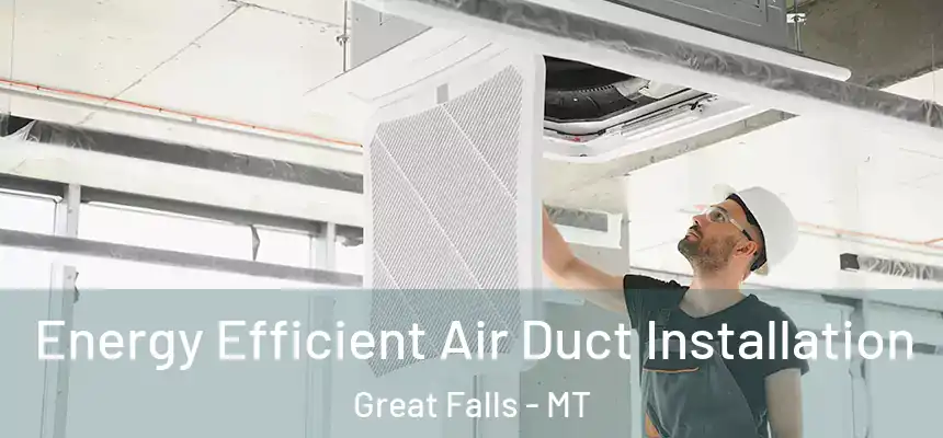  Energy Efficient Air Duct Installation Great Falls - MT