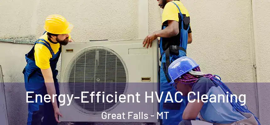 Energy-Efficient HVAC Cleaning Great Falls - MT